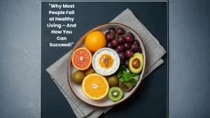 "Why Most People Fail at Healthy Living – And How You Can Succeed!"